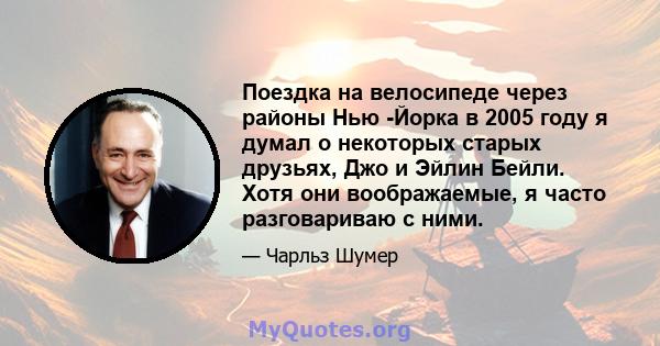 Поездка на велосипеде через районы Нью -Йорка в 2005 году я думал о некоторых старых друзьях, Джо и Эйлин Бейли. Хотя они воображаемые, я часто разговариваю с ними.