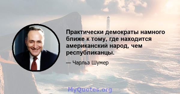 Практически демократы намного ближе к тому, где находится американский народ, чем республиканцы.