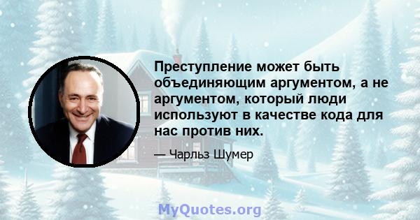 Преступление может быть объединяющим аргументом, а не аргументом, который люди используют в качестве кода для нас против них.