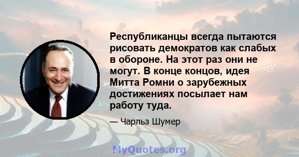 Республиканцы всегда пытаются рисовать демократов как слабых в обороне. На этот раз они не могут. В конце концов, идея Митта Ромни о зарубежных достижениях посылает нам работу туда.