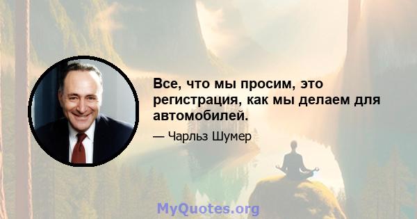 Все, что мы просим, ​​это регистрация, как мы делаем для автомобилей.