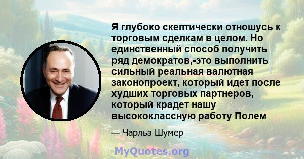 Я глубоко скептически отношусь к торговым сделкам в целом. Но единственный способ получить ряд демократов,-это выполнить сильный реальная валютная законопроект, который идет после худших торговых партнеров, который