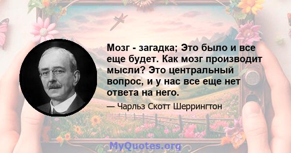 Мозг - загадка; Это было и все еще будет. Как мозг производит мысли? Это центральный вопрос, и у нас все еще нет ответа на него.