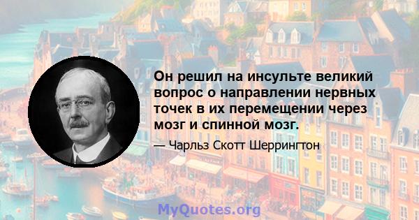 Он решил на инсульте великий вопрос о направлении нервных точек в их перемещении через мозг и спинной мозг.