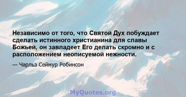 Независимо от того, что Святой Дух побуждает сделать истинного христианина для славы Божьей, он завладеет Его делать скромно и с расположением неописуемой нежности.