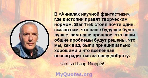 В «Анналах научной фантастики», где дистопии правят творческим нормом, Star Trek стоял почти один, сказав нам, что наше будущее будет лучше, чем наше прошлое, что наши общие проблемы будут решены, что мы, как вид, были