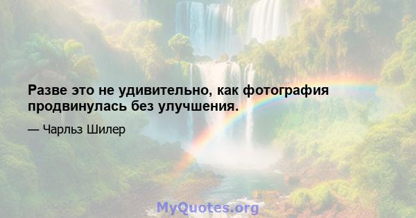 Разве это не удивительно, как фотография продвинулась без улучшения.