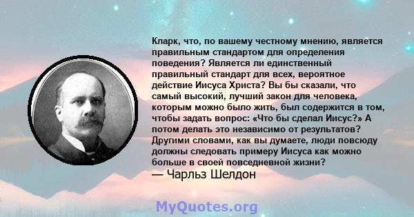 Кларк, что, по вашему честному мнению, является правильным стандартом для определения поведения? Является ли единственный правильный стандарт для всех, вероятное действие Иисуса Христа? Вы бы сказали, что самый высокий, 