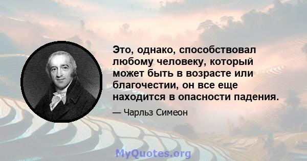 Это, однако, способствовал любому человеку, который может быть в возрасте или благочестии, он все еще находится в опасности падения.