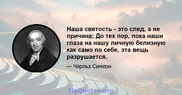 Наша святость - это след, а не причина; До тех пор, пока наши глаза на нашу личную белизную как само по себе, эта вещь разрушается.