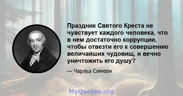 Праздник Святого Креста не чувствует каждого человека, что в нем достаточно коррупции, чтобы отвезти его к совершению величайших чудовищ, и вечно уничтожить его душу?