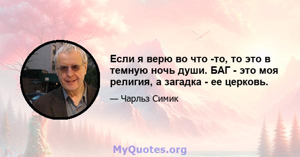 Если я верю во что -то, то это в темную ночь души. БАГ - это моя религия, а загадка - ее церковь.