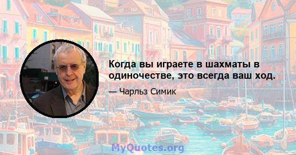 Когда вы играете в шахматы в одиночестве, это всегда ваш ход.