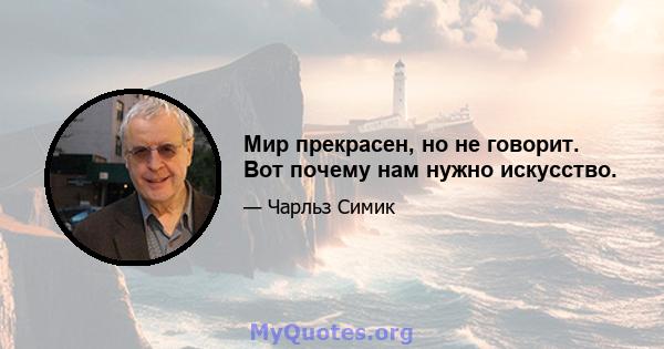 Мир прекрасен, но не говорит. Вот почему нам нужно искусство.