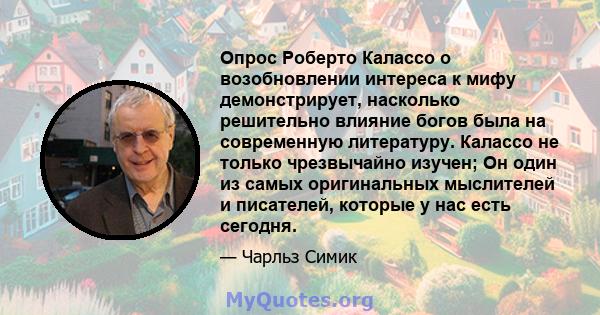 Опрос Роберто Калассо о возобновлении интереса к мифу демонстрирует, насколько решительно влияние богов была на современную литературу. Калассо не только чрезвычайно изучен; Он один из самых оригинальных мыслителей и