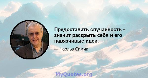 Предоставить случайность - значит раскрыть себя и его навязчивые идеи.