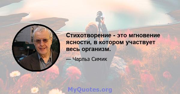 Стихотворение - это мгновение ясности, в котором участвует весь организм.