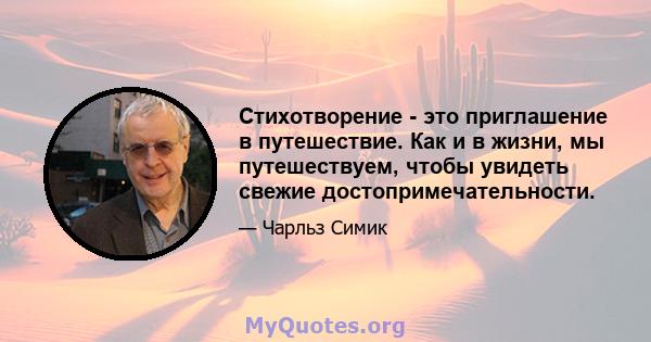 Стихотворение - это приглашение в путешествие. Как и в жизни, мы путешествуем, чтобы увидеть свежие достопримечательности.