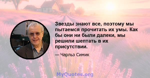 Звезды знают все, поэтому мы пытаемся прочитать их умы. Как бы они ни были далеки, мы решили шептать в их присутствии.