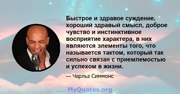 Быстрое и здравое суждение, хороший здравый смысл, доброе чувство и инстинктивное восприятие характера, в них являются элементы того, что называется тактом, который так сильно связан с приемлемостью и успехом в жизни.