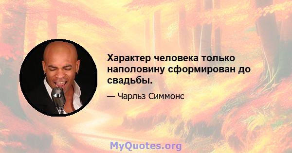 Характер человека только наполовину сформирован до свадьбы.