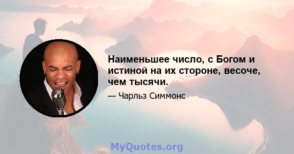 Наименьшее число, с Богом и истиной на их стороне, весоче, чем тысячи.