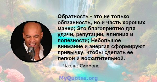 Обратность - это не только обязанность, но и часть хороших манер; Это благоприятно для удачи, репутации, влияния и полезности; Небольшое внимание и энергия сформируют привычку, чтобы сделать ее легкой и восхитительной.