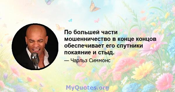 По большей части мошенничество в конце концов обеспечивает его спутники покаяние и стыд.