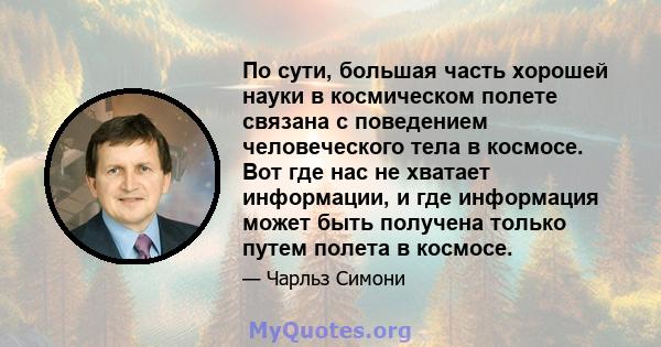 По сути, большая часть хорошей науки в космическом полете связана с поведением человеческого тела в космосе. Вот где нас не хватает информации, и где информация может быть получена только путем полета в космосе.