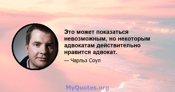 Это может показаться невозможным, но некоторым адвокатам действительно нравится адвокат.