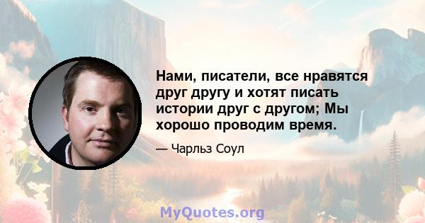 Нами, писатели, все нравятся друг другу и хотят писать истории друг с другом; Мы хорошо проводим время.