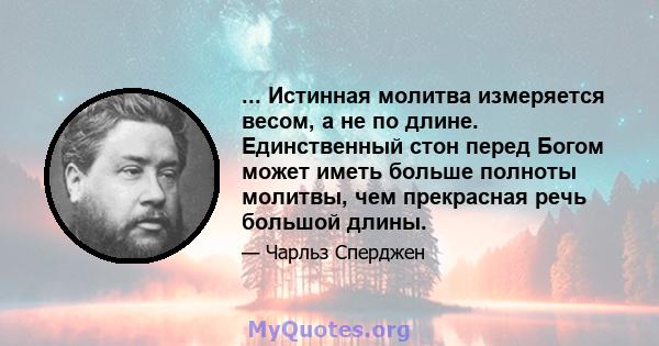 ... Истинная молитва измеряется весом, а не по длине. Единственный стон перед Богом может иметь больше полноты молитвы, чем прекрасная речь большой длины.