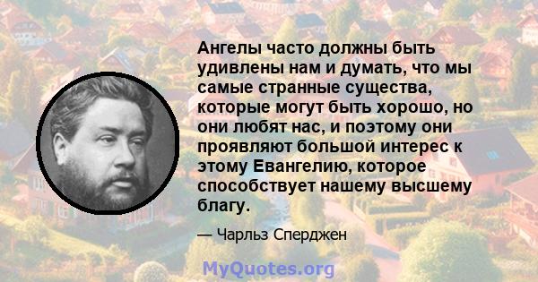 Ангелы часто должны быть удивлены нам и думать, что мы самые странные существа, которые могут быть хорошо, но они любят нас, и поэтому они проявляют большой интерес к этому Евангелию, которое способствует нашему высшему 