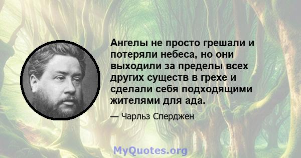 Ангелы не просто грешали и потеряли небеса, но они выходили за пределы всех других существ в грехе и сделали себя подходящими жителями для ада.