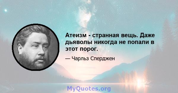 Атеизм - странная вещь. Даже дьяволы никогда не попали в этот порог.