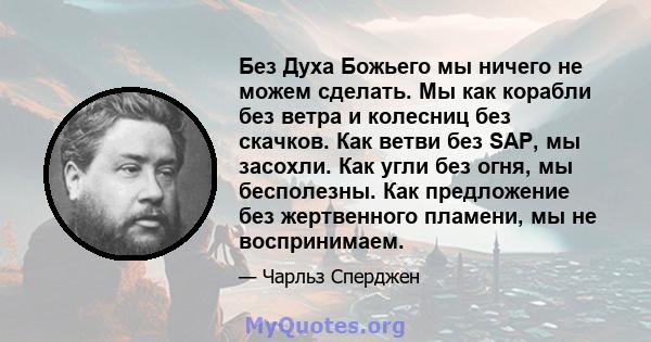 Без Духа Божьего мы ничего не можем сделать. Мы как корабли без ветра и колесниц без скачков. Как ветви без SAP, мы засохли. Как угли без огня, мы бесполезны. Как предложение без жертвенного пламени, мы не воспринимаем.