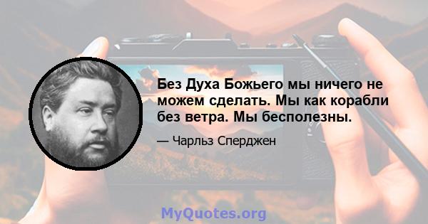 Без Духа Божьего мы ничего не можем сделать. Мы как корабли без ветра. Мы бесполезны.