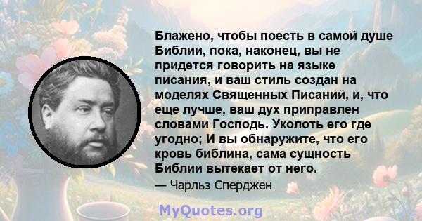 Блажено, чтобы поесть в самой душе Библии, пока, наконец, вы не придется говорить на языке писания, и ваш стиль создан на моделях Священных Писаний, и, что еще лучше, ваш дух приправлен словами Господь. Уколоть его где