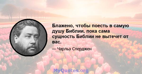 Блажено, чтобы поесть в самую душу Библии, пока сама сущность Библии не вытечет от вас.