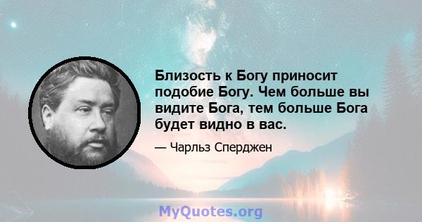 Близость к Богу приносит подобие Богу. Чем больше вы видите Бога, тем больше Бога будет видно в вас.