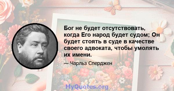 Бог не будет отсутствовать, когда Его народ будет судом; Он будет стоять в суде в качестве своего адвоката, чтобы умолять их имени.