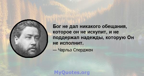 Бог не дал никакого обещания, которое он не искупит, и не поддержал надежды, которую Он не исполнит.