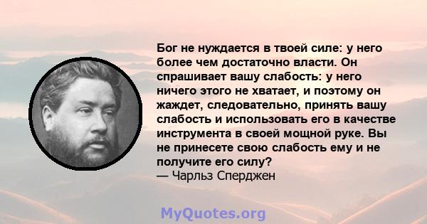 Бог не нуждается в твоей силе: у него более чем достаточно власти. Он спрашивает вашу слабость: у него ничего этого не хватает, и поэтому он жаждет, следовательно, принять вашу слабость и использовать его в качестве