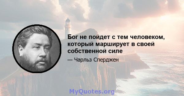 Бог не пойдет с тем человеком, который марширует в своей собственной силе