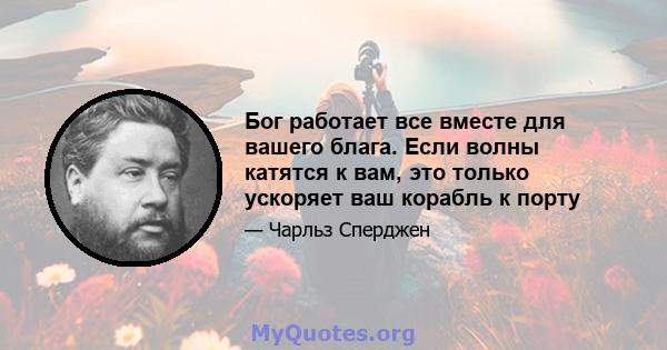 Бог работает все вместе для вашего блага. Если волны катятся к вам, это только ускоряет ваш корабль к порту