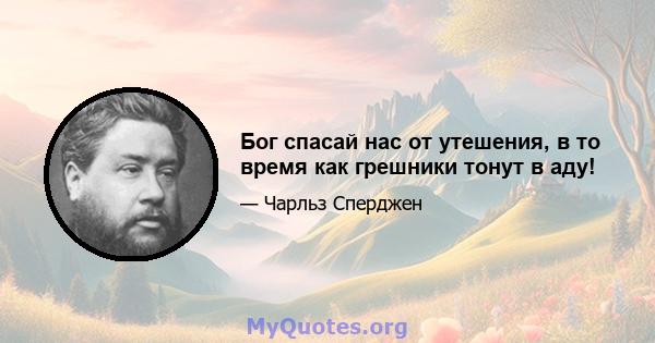 Бог спасай нас от утешения, в то время как грешники тонут в аду!