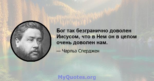 Бог так безгранично доволен Иисусом, что в Нем он в целом очень доволен нам.