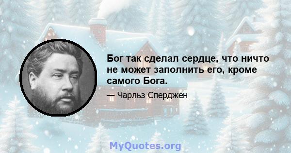 Бог так сделал сердце, что ничто не может заполнить его, кроме самого Бога.