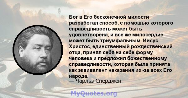 Бог в Его бесконечной милости разработал способ, с помощью которого справедливость может быть удовлетворена, и все же милосердие может быть триумфальным. Иисус Христос, единственный рождественский отца, принял себя на