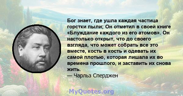 Бог знает, где ушла каждая частица горстки пыли; Он отметил в своей книге «Блуждание каждого из его атомов». Он настолько открыт, что до своего взгляда, что может собрать все это вместе, кость в кость и одевать их самой 